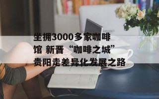 坐拥3000多家咖啡馆 新晋“咖啡之城”贵阳走差异化发展之路