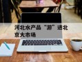 河北水产品“游”进北京大市场