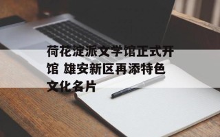 荷花淀派文学馆正式开馆 雄安新区再添特色文化名片