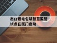 出口锂电包装智慧监管试点在厦门启动
