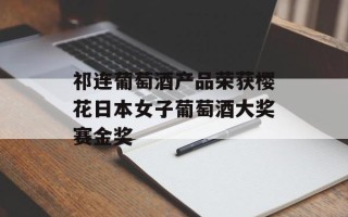祁连葡萄酒产品荣获樱花日本女子葡萄酒大奖赛金奖