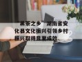 “黑茶之乡”湖南省安化县文化振兴引领乡村振兴取得显著成效