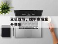 又见双节，端午市场童舟共乐