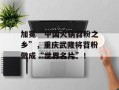 加冕“中国火锅苕粉之乡”，重庆武隆将苕粉做成“世界名片”！