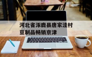 河北省涿鹿县唐家洼村豆制品畅销京津