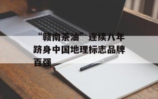 “赣南茶油”连续八年跻身中国地理标志品牌百强