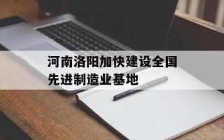 河南洛阳加快建设全国先进制造业基地