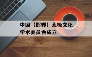 中国（邯郸）太极文化学术委员会成立