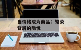 当情绪成为商品：繁荣背后的隐忧