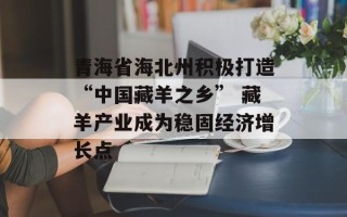 青海省海北州积极打造“中国藏羊之乡” 藏羊产业成为稳固经济增长点