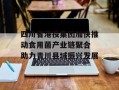 四川省港投集团加快推动食用菌产业链聚合 助力青川县域振兴发展