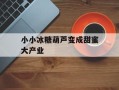 小小冰糖葫芦变成甜蜜大产业
