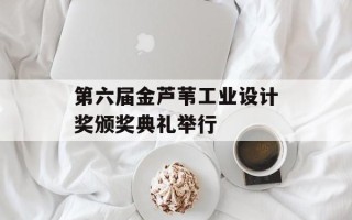 第六届金芦苇工业设计奖颁奖典礼举行