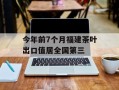 今年前7个月福建茶叶出口值居全国第三
