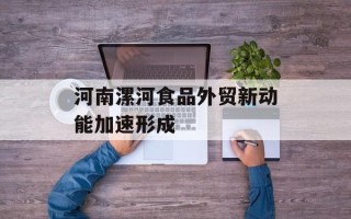 河南漯河食品外贸新动能加速形成