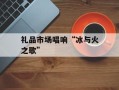 礼品市场唱响“冰与火之歌”