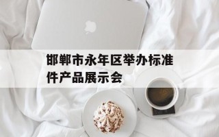 邯郸市永年区举办标准件产品展示会