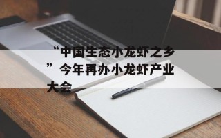 “中国生态小龙虾之乡”今年再办小龙虾产业大会