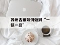 苏州古镇如何做到“一镇一品”