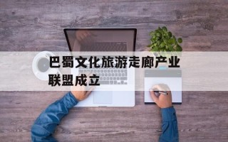 巴蜀文化旅游走廊产业联盟成立