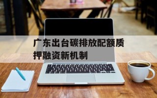 广东出台碳排放配额质押融资新机制