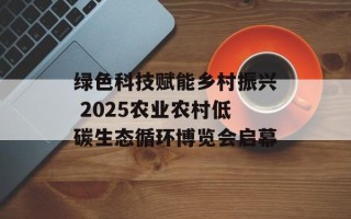 绿色科技赋能乡村振兴 2025农业农村低碳生态循环博览会启幕