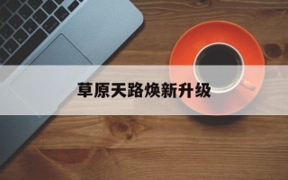 草原天路焕新升级