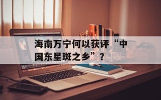 海南万宁何以获评“中国东星斑之乡”？