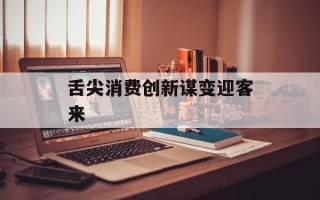 舌尖消费创新谋变迎客来