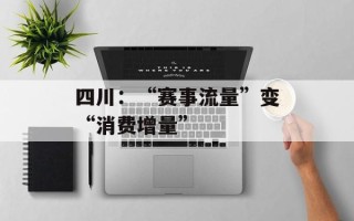 四川：“赛事流量”变“消费增量”