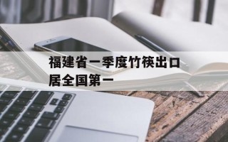福建省一季度竹筷出口居全国第一