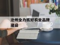 沧州全力抓好农业品牌建设