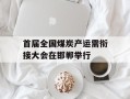 首届全国煤炭产运需衔接大会在邯郸举行
