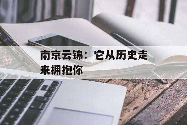 南京云锦：它从历史走来拥抱你-第1张图片-