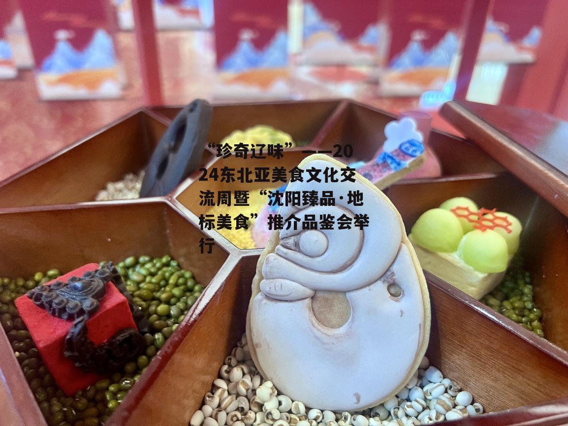 “珍奇辽味”——2024东北亚美食文化交流周暨“沈阳臻品·地标美食”推介品鉴会举行-第4张图片-