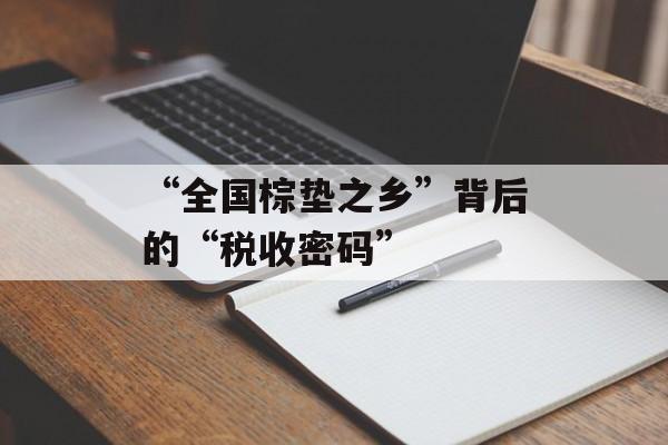 “全国棕垫之乡”背后的“税收密码”-第1张图片-