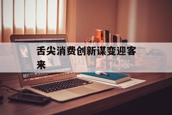 舌尖消费创新谋变迎客来-第1张图片-