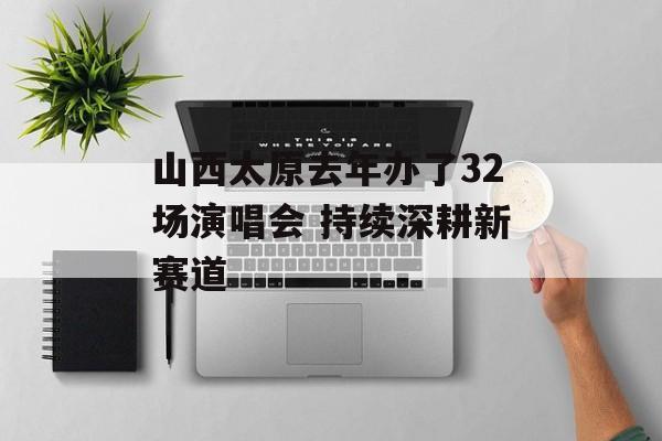 山西太原去年办了32场演唱会 持续深耕新赛道-第1张图片-