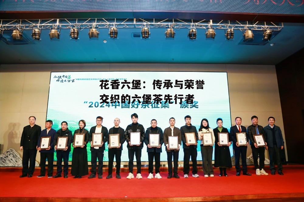 花香六堡：传承与荣誉交织的六堡茶先行者-第2张图片-
