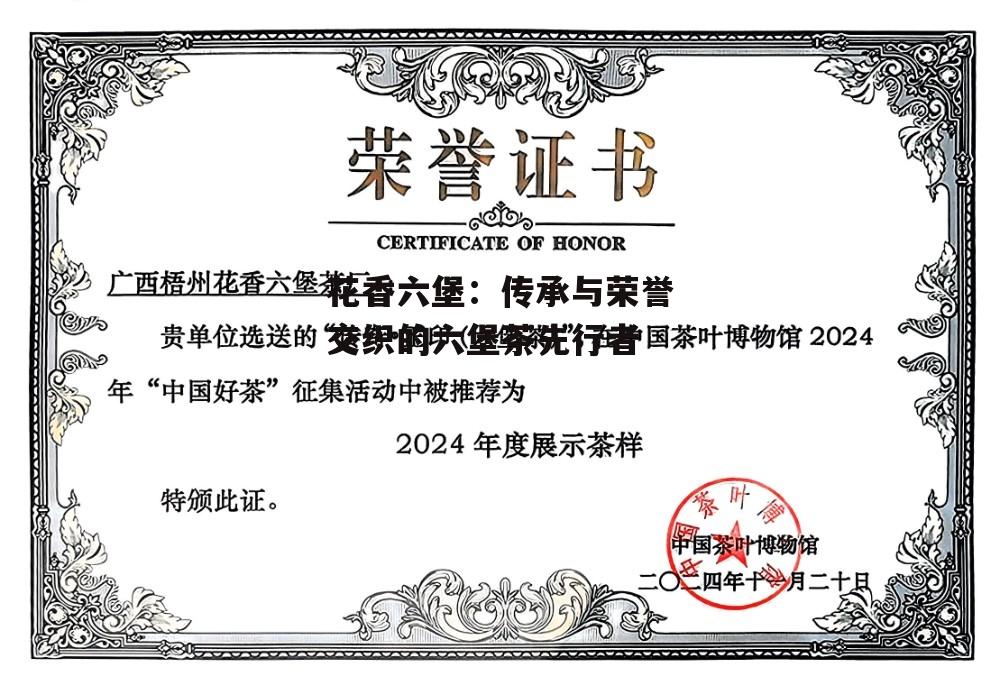 花香六堡：传承与荣誉交织的六堡茶先行者-第6张图片-