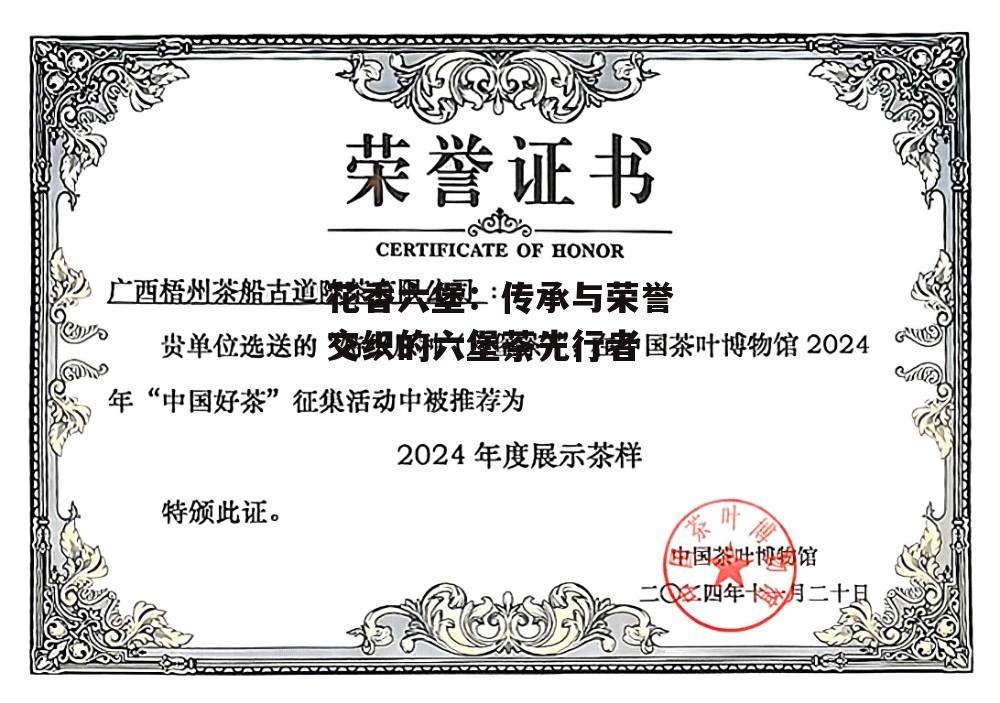 花香六堡：传承与荣誉交织的六堡茶先行者-第8张图片-