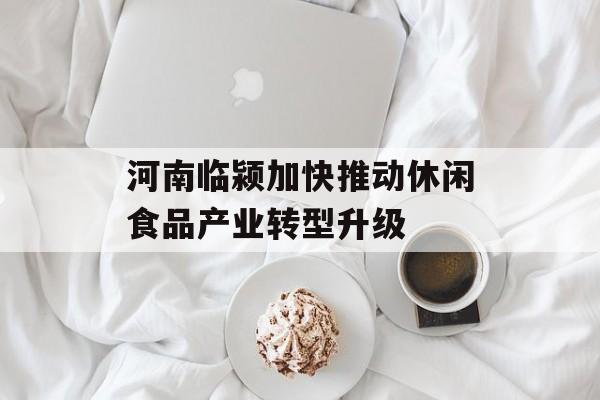 河南临颍加快推动休闲食品产业转型升级-第1张图片-
