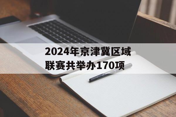 2024年京津冀区域联赛共举办170项-第1张图片-