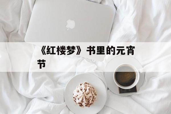 《红楼梦》书里的元宵节-第1张图片-
