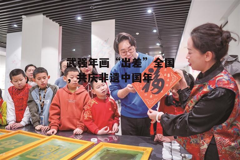 武强年画“出差”全国，共庆非遗中国年-第2张图片-