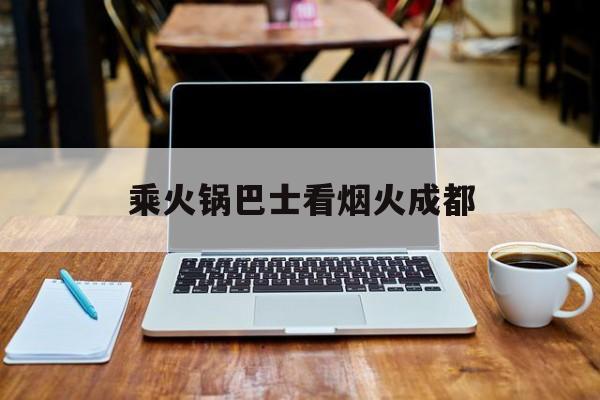 乘火锅巴士看烟火成都-第1张图片-