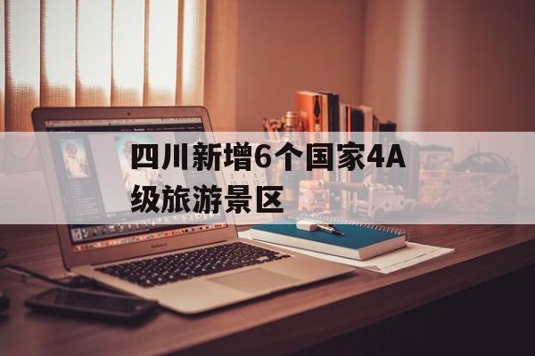 四川新增6个国家4A级旅游景区-第1张图片-