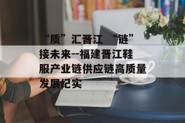 “质”汇晋江 “链”接未来--福建晋江鞋服产业链供应链高质量发展纪实-第1张图片-