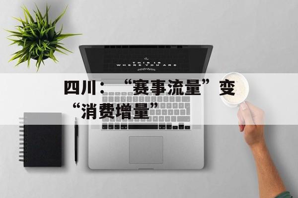四川：“赛事流量”变“消费增量”-第1张图片-