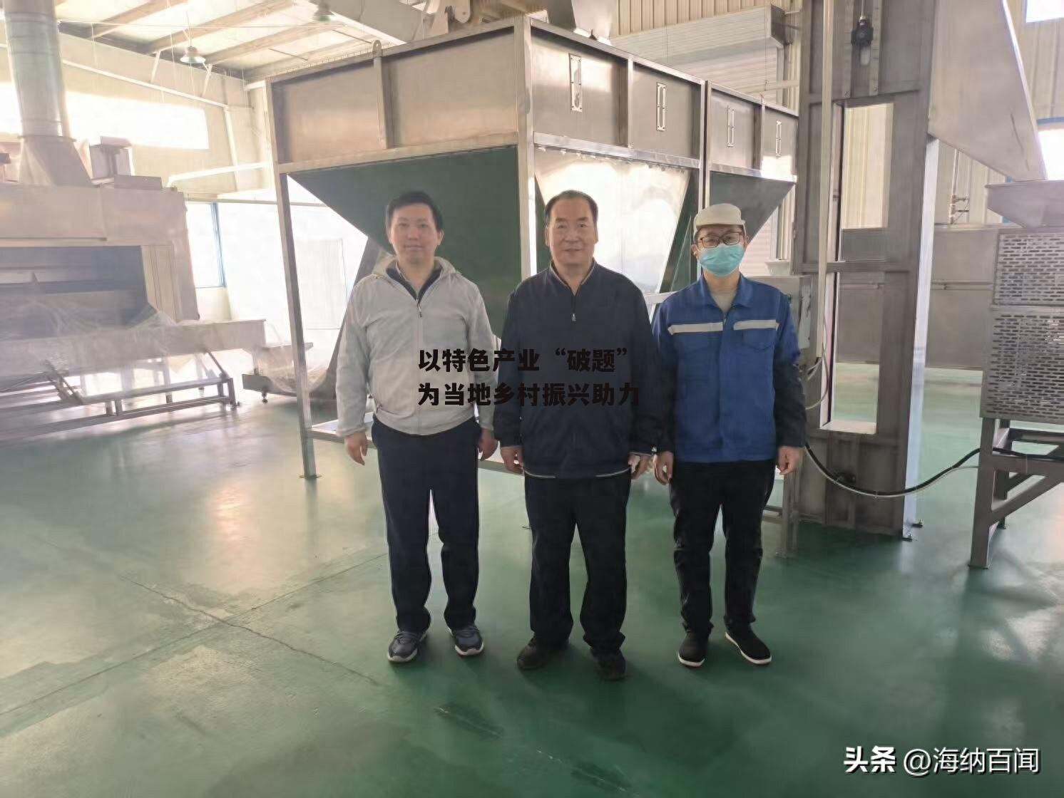 以特色产业“破题” 为当地乡村振兴助力-第1张图片-